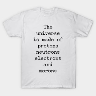 the universe is made of protons neutrons electrons and morons T-Shirt